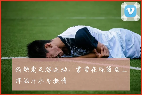 我热爱足球运动，常常在绿茵场上挥洒汗水与激情
