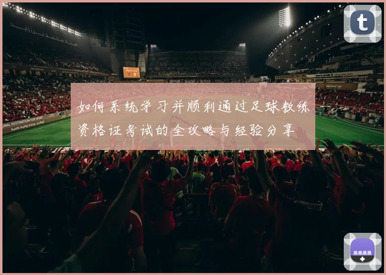 如何系统学习并顺利通过足球教练资格证考试的全攻略与经验分享