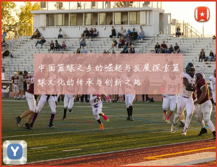 中国篮球之乡的崛起与发展探索篮球文化的传承与创新之路