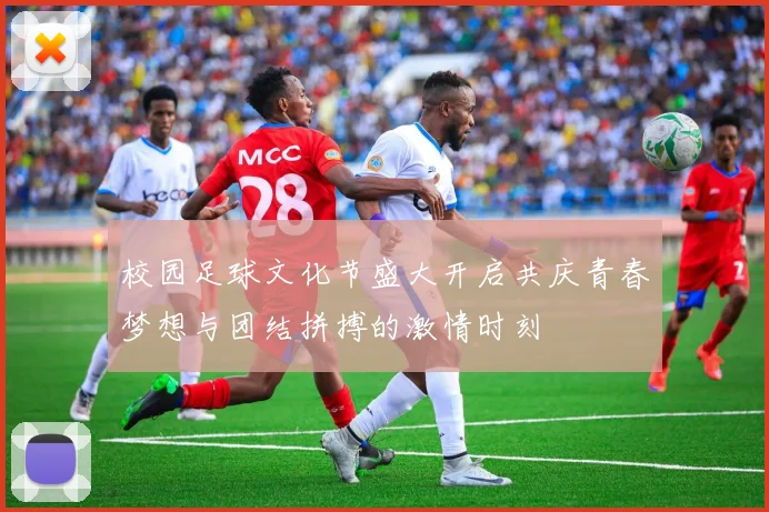 校园足球文化节盛大开启共庆青春梦想与团结拼搏的激情时刻