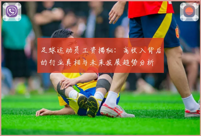 足球运动员工资揭秘：高收入背后的行业真相与未来发展趋势分析